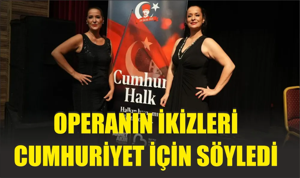 OPERANIN İKİZLERİ CUMHURİYET İÇİN SÖYLEDİ