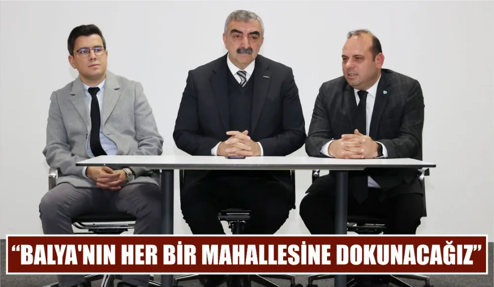 “BALYA’NIN HER BİR MAHALLESİNE DOKUNACAĞIZ” 