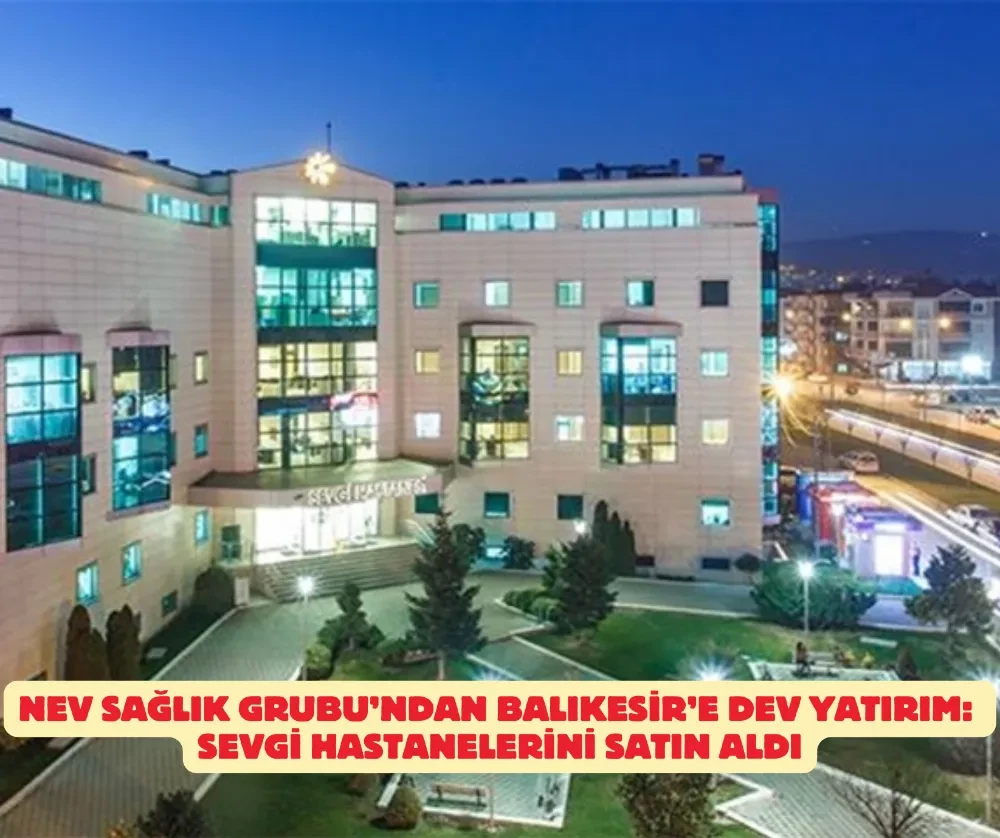 Nev Sağlık Grubu’ndan Balıkesir’e Dev Yatırım: Sevgi Hastaneleri Satın Alındı
