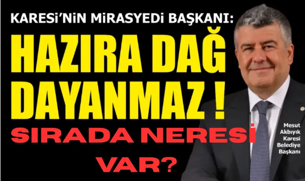 KARESİ’NİN MİRASYEDİ BAŞKANI: HAZIRA DAĞ DAYANMAZ!