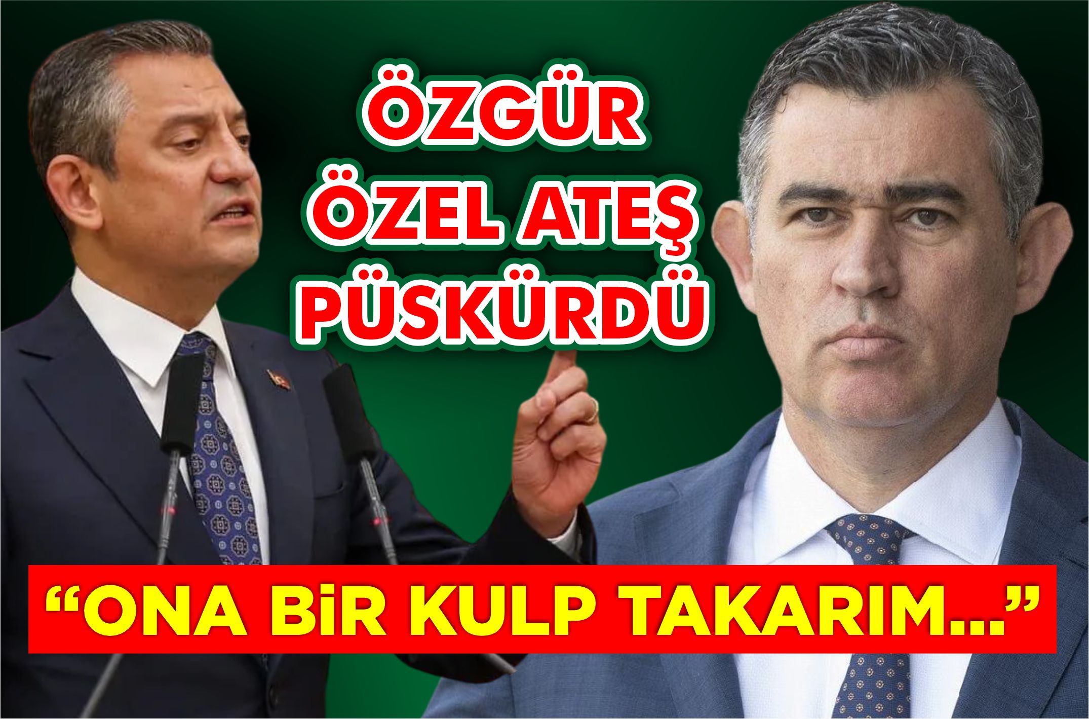 ÖZGÜR ÖZEL ATEŞ PÜSKÜRDÜ: “ONA BİR KULP TAKARIM…”