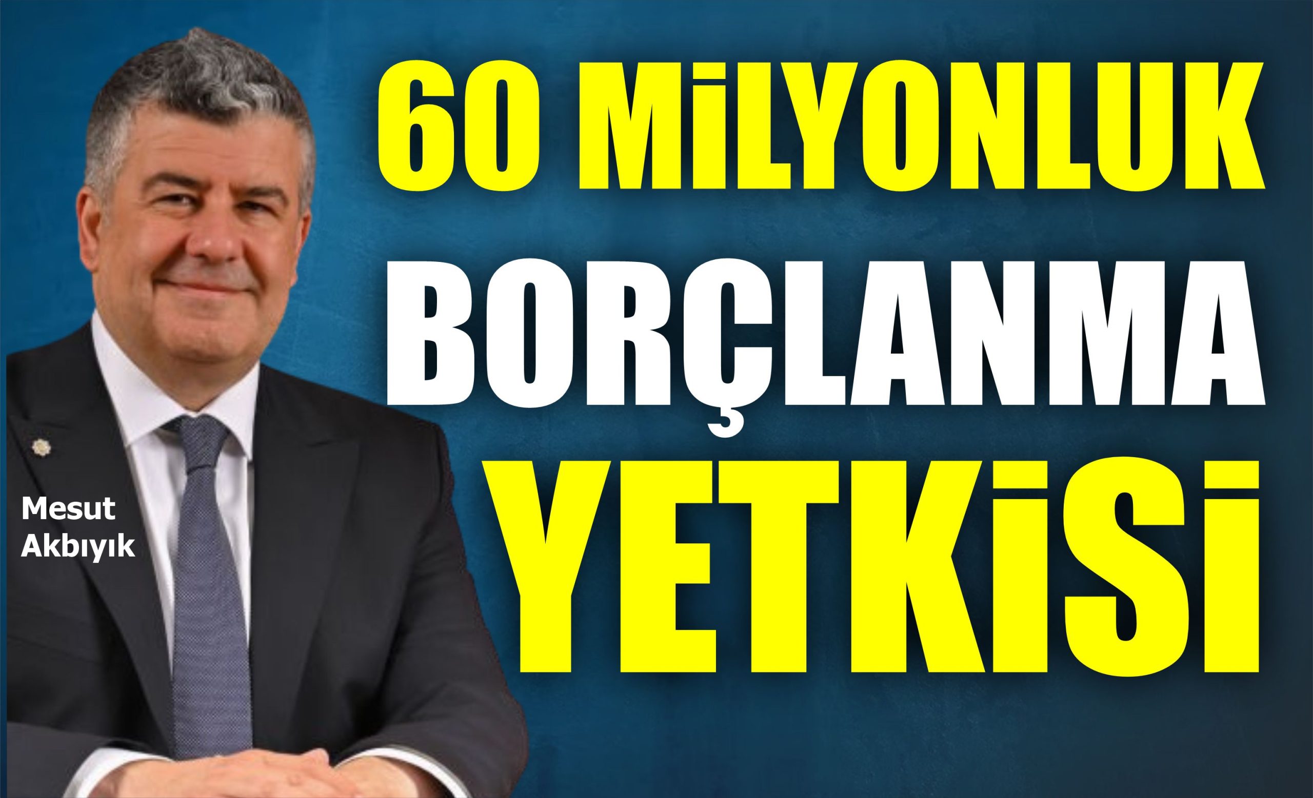 60 MİLYONLUK BORÇLANMA YETKİSİ