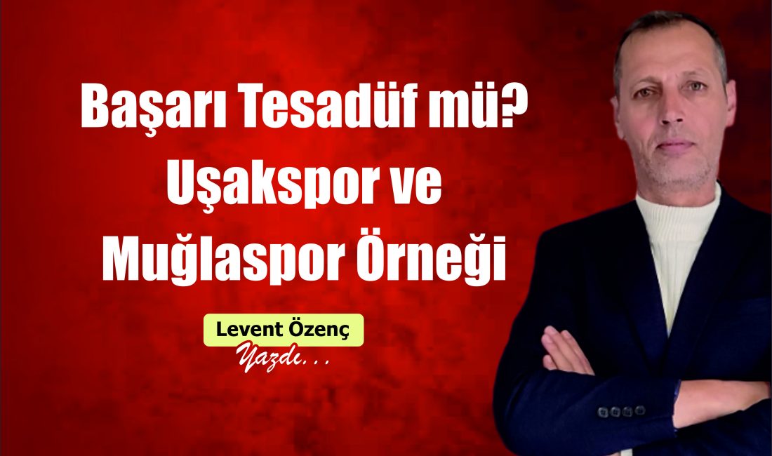 Başarı Tesadüf mü? Uşakspor ve Muğlaspor Örneği