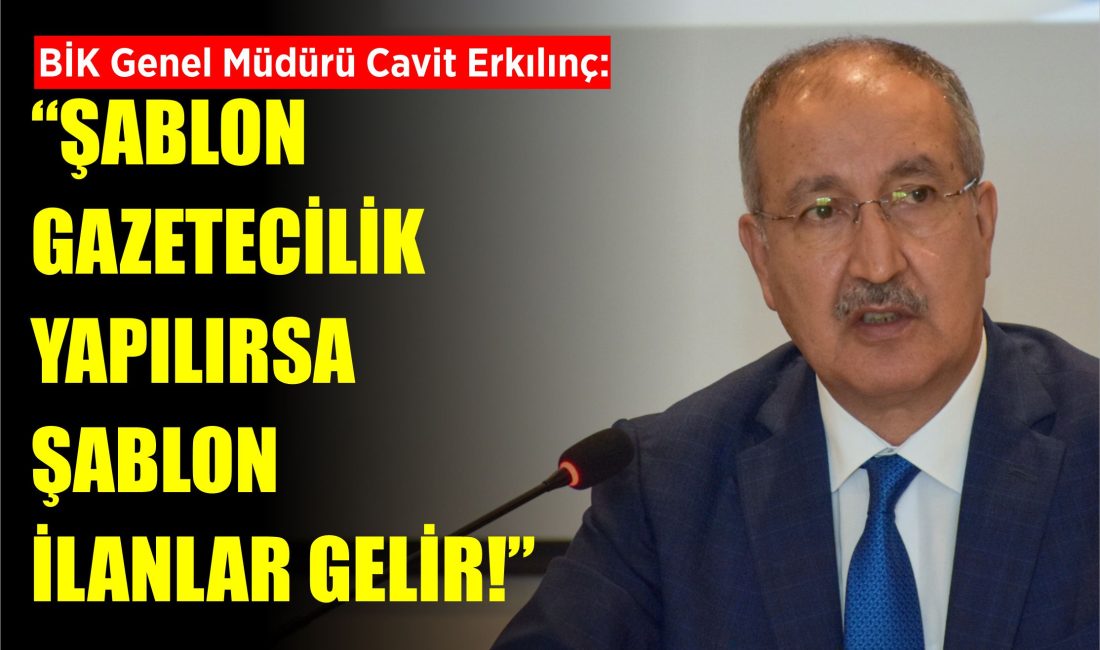 Erkılınç: Şablon gazetecilik yapılırsa şablon ilanlar gelir!